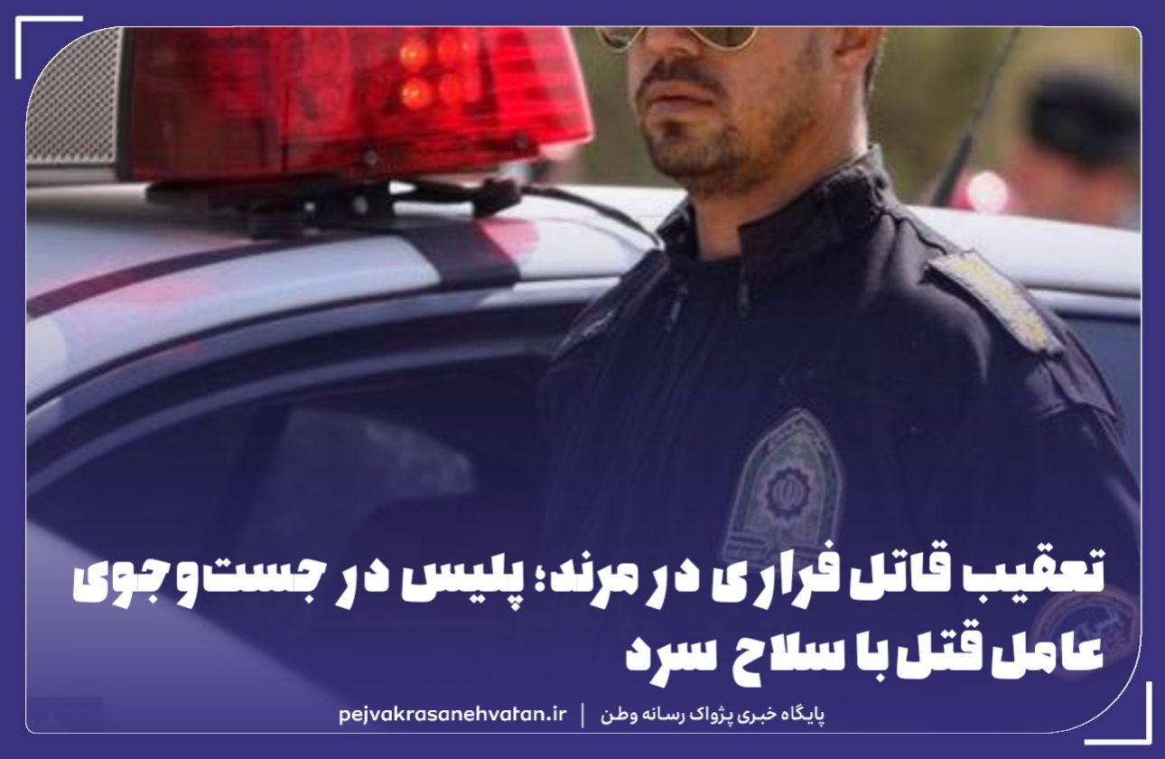 🚨دستگیری قاتل فراري در دستور کار پلیس مرند