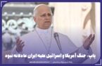 پاپ: جنگ آمریکا و اسرائیل علیه ایران عادلانه نبود پاپ: جنگ آمریکا و اسرائیل علیه ایران عادلانه نبود