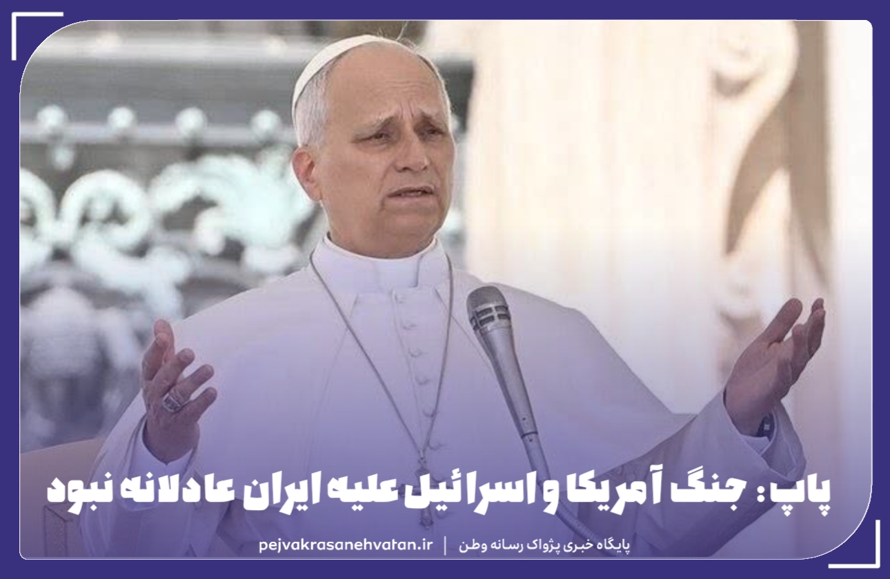 پاپ: جنگ آمریکا و اسرائیل علیه ایران عادلانه نبود