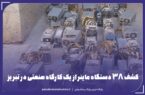 کشف ۳۸ دستگاه ماینر از یک کارگاه صنعتی در تبریز