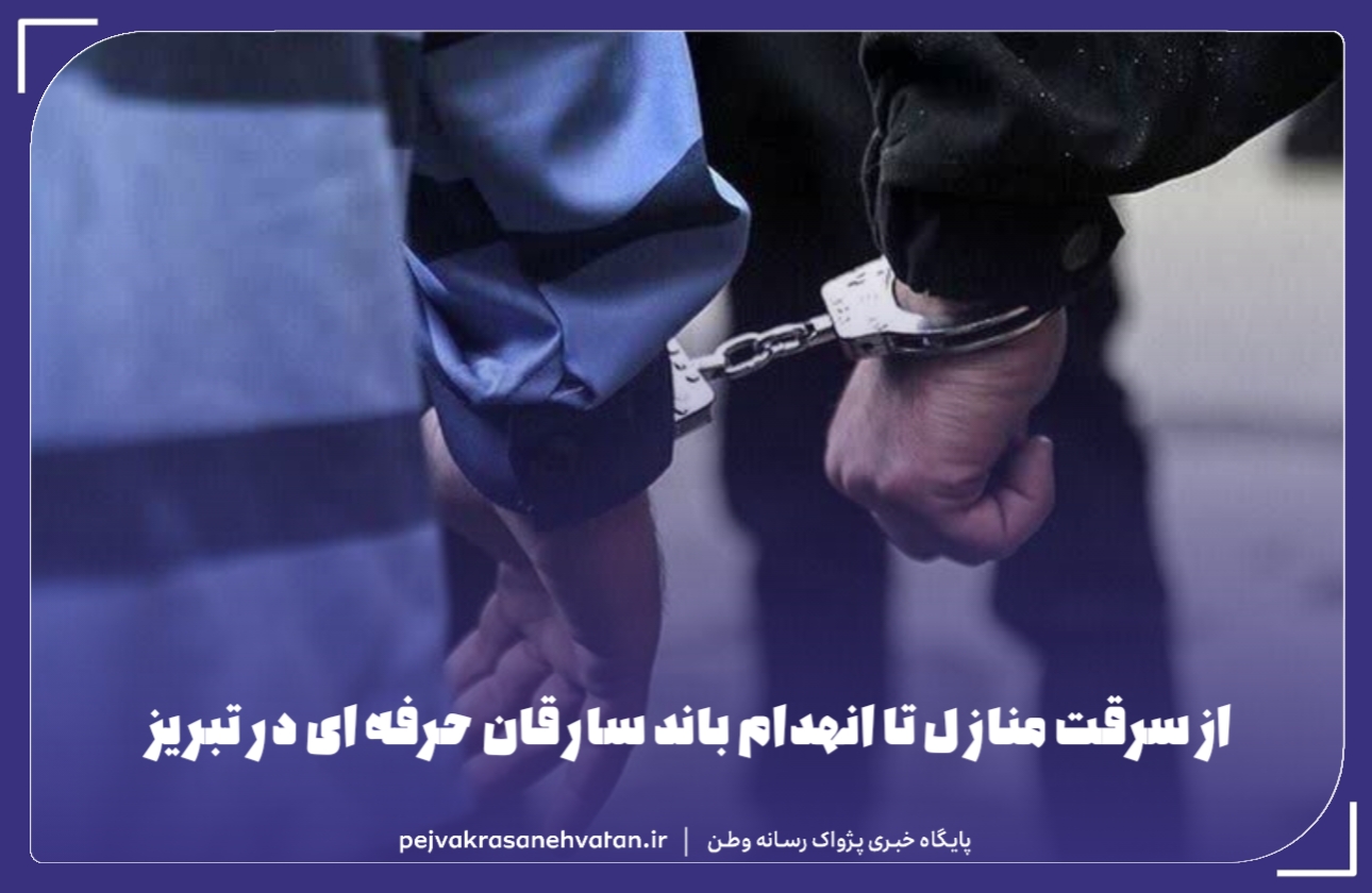 از سرقت منازل تا انهدام باند سارقان حرفه ای در تبریز